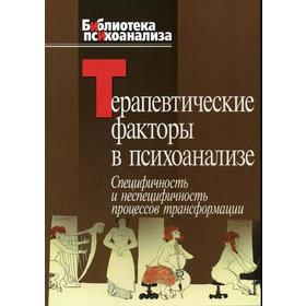 

Терапевтические факторы в психоанализе. Специфичность и неспецифичность процессов трансформации. Казанская А.