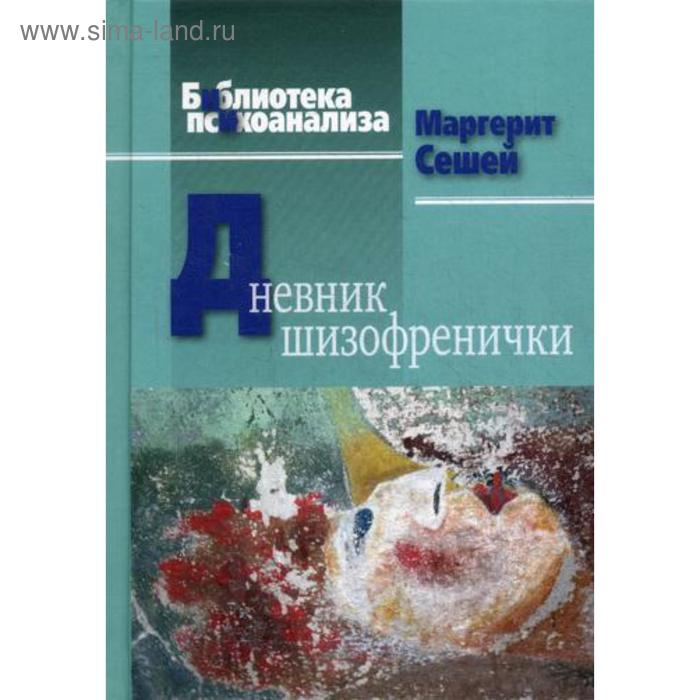 

Дневник шизофренички. Самонаблюдения больной шизофренией во время психотерапевтического лечения. Маргерит А.Сешей