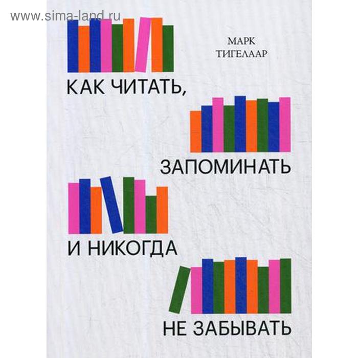 

Как читать, запоминать и никогда не забывать. 2-е изд. Тигелаар М
