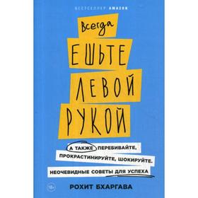 

Всегда ешьте левой рукой: А также перебивайте, прокрастинируйте, шокируйте. Неочевидные советы для успеха. Бхаргава Р.