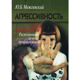 

Агрессивность детей и подростков: Распознавание, лечение, профилактика. 2- е издание, стереотип. Можгинский Ю. Б.