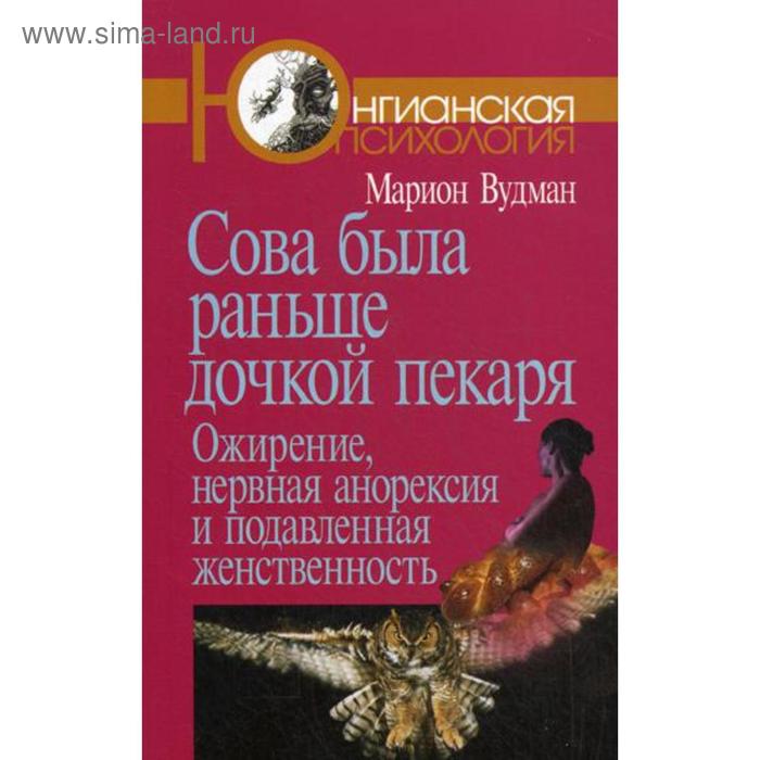 

Сова была раньше дочкой пекаря: Ожирение, нервная анорексия и подавленная женственность. 2-е издание. Вудман М.