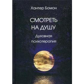 

Смотреть на душу: Духовная психотерапия. Бомон Х.