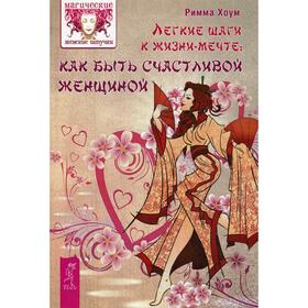 

Легкие шаги к жизни-мечте: как быть счастливой женщиной. Хоум Р.