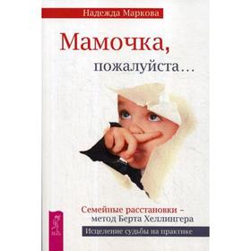 

Мамочка, пожалуйста… Семейные расстановки - метод Берта Хеллингера. Маркова Н.