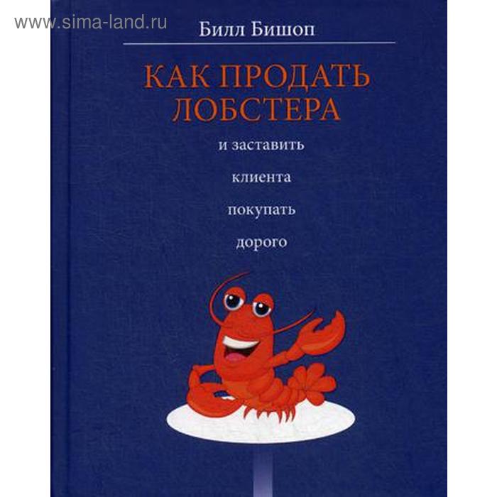 

Как продать лобстера и заставить клиента покупать дорого. Бишоп Б.