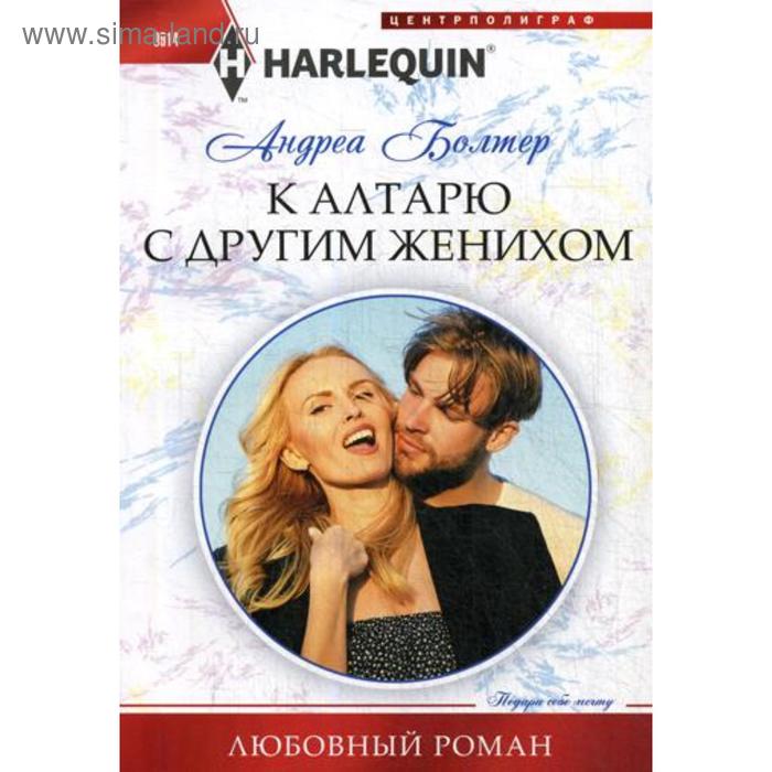 

К алтарю с другим женихом: роман. Болтер А.