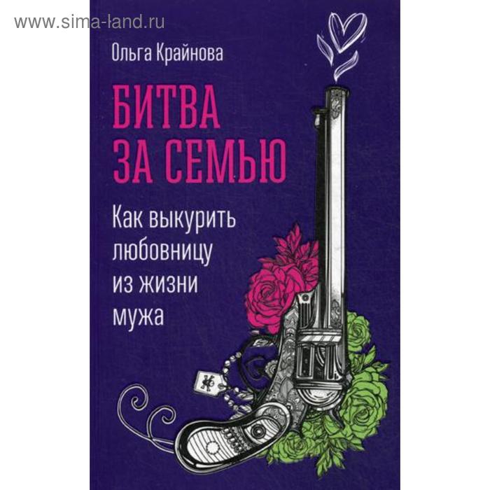 

Битва за семью: Как выкурить любовницу из жизни мужа. Крайнова О.