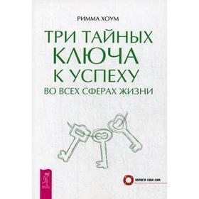 

Три тайных ключа к успеху во всех сферах жизни. Хоум Р.