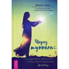 

Через туннель: открой боль прошлого, чтобы найти мужество жить. Лион Б.