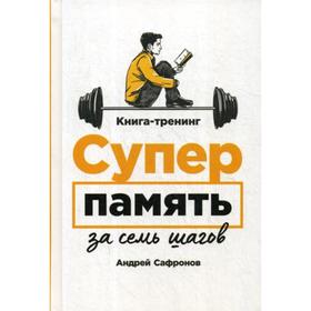 

Суперпамять за семь шагов: Книга-тренинг. Сафронов А.