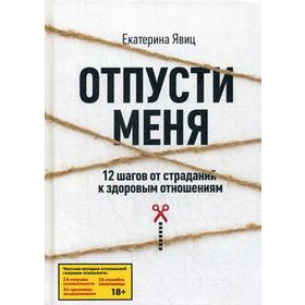 

Отпусти меня. 12 шагов от страданий к здоровым отношениям. Явиц Е.А.