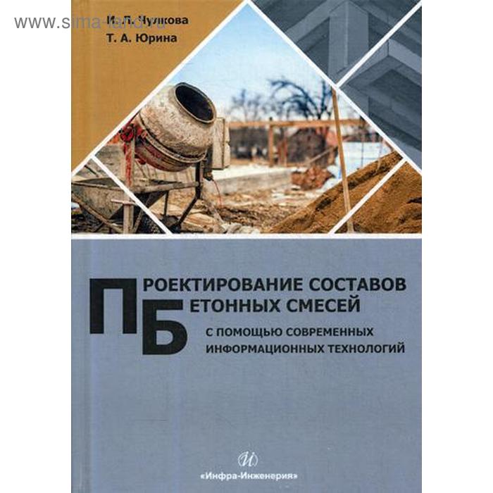 Проектирование составов бетонных смесей с помощью современных информационных технологий: монография. Чулкова И.Л., Юрина Т.А.
