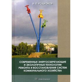 

Современные энергосберегающие и экологичные технологии ремонта и восстановления систем коммунального хозяйства: монография. Родионов В.П.