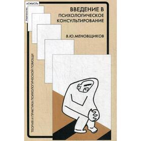

Введение в психологическое консультирование. Меновщиков В.Ю.