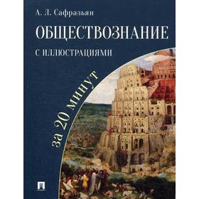 

Обществознание с иллюстрациями за 20 минут: Учебное пособие. Сафразьян А.Л.
