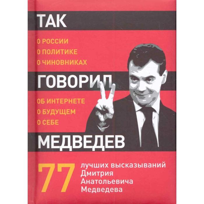 Так говорил Медведев: о себе, о чиновниках, о будущем хьюмс джеймс так говорил черчилль о себе о людях о политике
