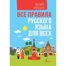 

Все правила русского языка для всех. Алексеев Ф.