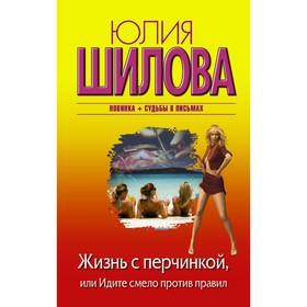 

Жизнь с перчинкой, или Идите смело против правил. Шилова Ю. В.