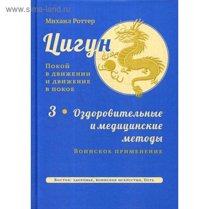 Цигун: покой в движении и движение в покое. В 3 томах. Том 3: Оздоровительные и медицинские методы (окончание). Воинское применение. Роттер М.