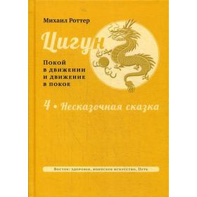 

Цигун: покой в движении и движение в покое. В 3 томах. Том 4: Несказочная сказка. Роттер М.