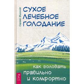 

Сухое лечебное голодание. Как голодать правильно и комфортно. Филонов С.И.