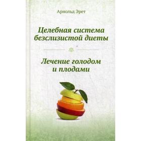 

Целебная система безслизистой диеты. Лечение голодом и плодами. Эрет А.