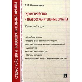 

Судоустройство и правоохранительные органы. Краткий курс: Учебное пособие. Лиховицкая Е.П.