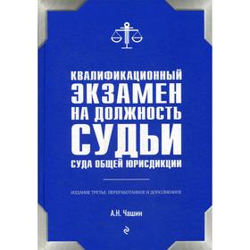 

Квалификационный экзамен на должность судьи суда общей юрисдикции. 3-е издание, переработанное и дополненное. Чашин А. Н.