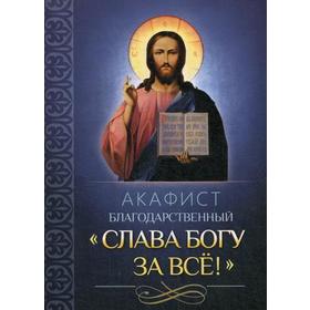 

Акафист благодарственный «Слава Богу за все»!