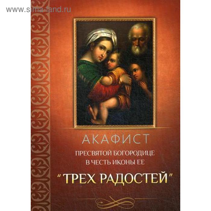 

Акафист Пресвятой Богородице в честь иконы Ее «Трех Радостей»