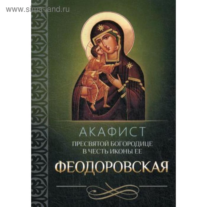 Акафист Пресвятой Богородице в честь иконы Ее Феодоровская акафист пресвятой богородице в честь иконы ее феодоровская