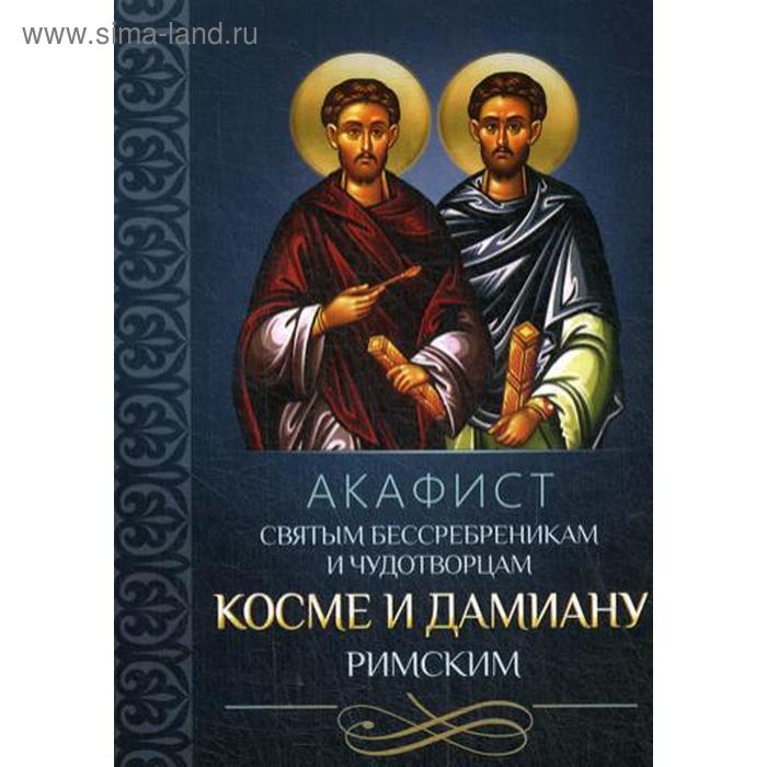 Акафист святым бессребреникам и чудотворцам Косме и Дамиану Римским акафист святым мученикам адриану и наталии