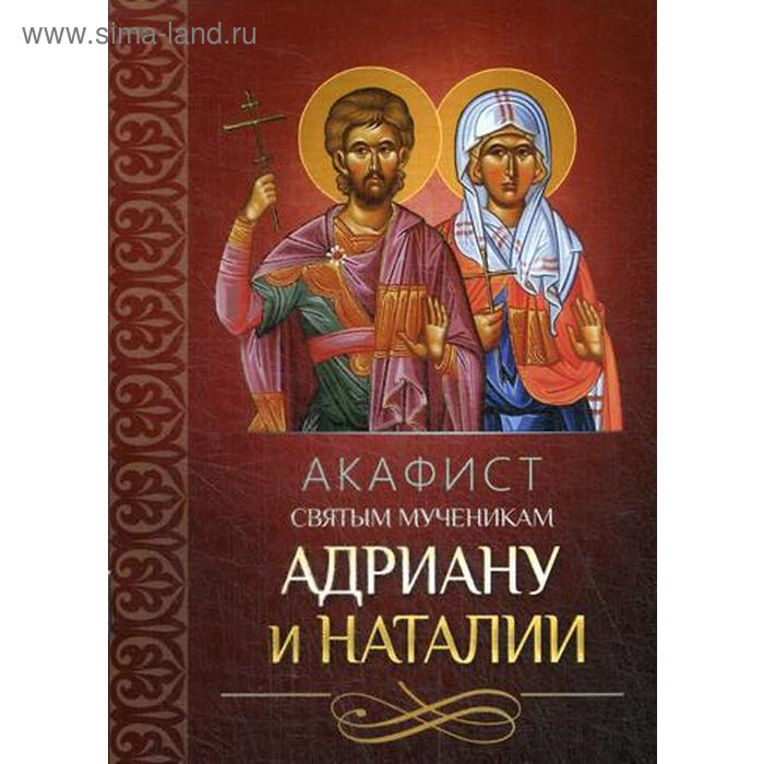 Акафист святым мученикам Адриану и Наталии акафист святым мученикам адриану и наталии