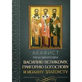 

Акафист трем святителям: Василию Великому, Григорию Богослову и Иоанну Златоусту