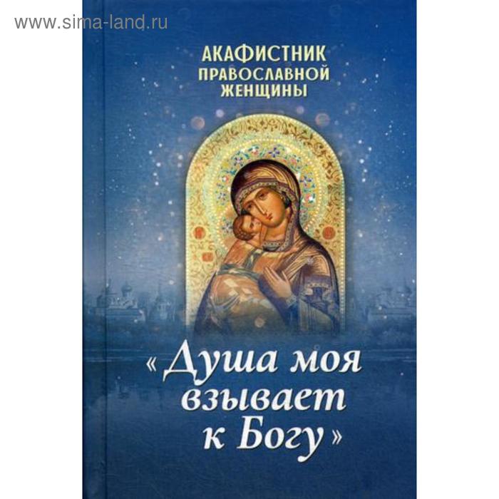 Акафистник православной женщины «Душа моя взывает к Богу» моя душа темнеет уайт к