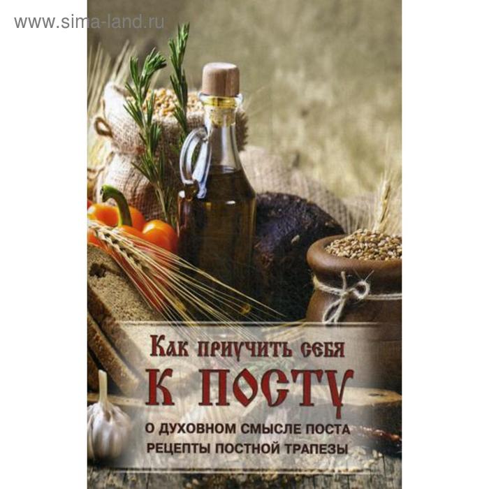 

Как приучить себя к посту. О духовном смысле поста. Рецепты постной трапезы