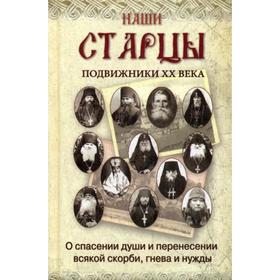 

Наши старцы. Отеческие советы и наставления русских подвижников XX века. О спасении души и перенесении всякой скорби, гнева и нужды