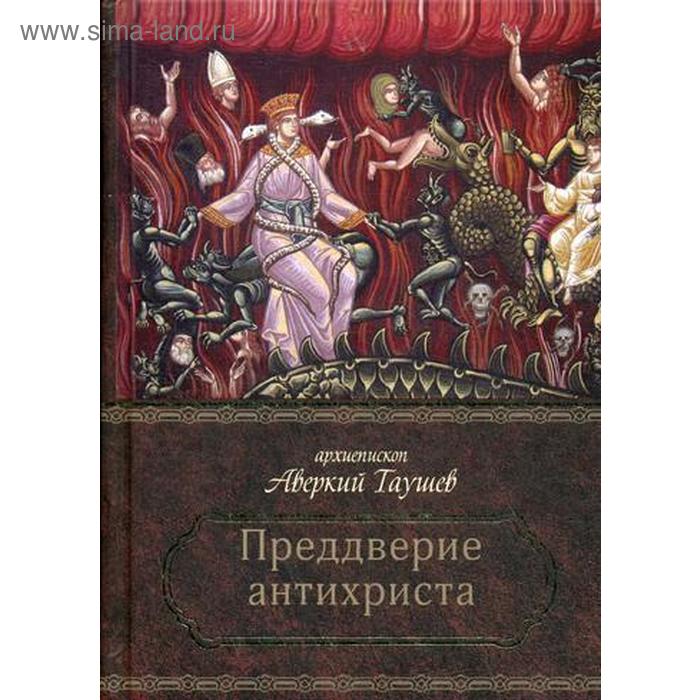 

Преддверие антихриста. Избранное из творений о Страшном Суде, антихристе и кончине мира. Аверкий (Таушев), архиепископ