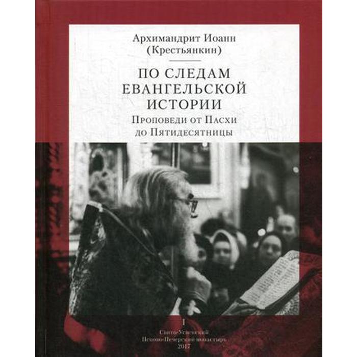 По следам Евангельской истории. Проповеди от Пасхи до Пятидесятницы. Архим. И. Крестьянкин