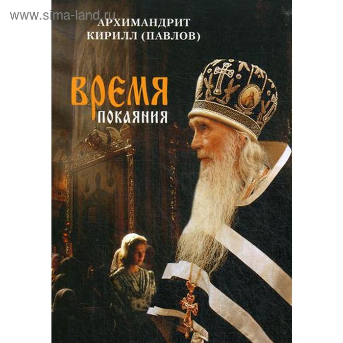 

Время покаяния. Проповеди. Архимандрит Кирилл (Павлов)