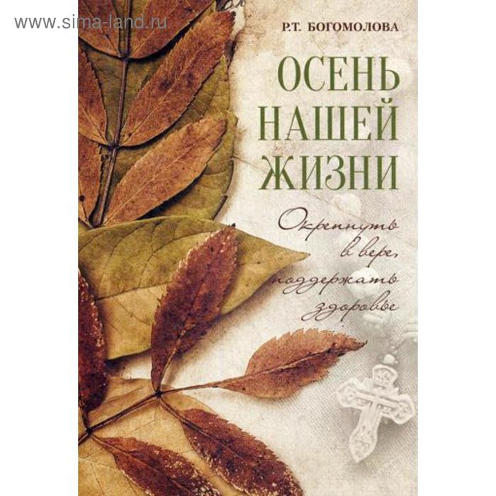 Осень нашей жизни: окрепнуть в вере, поддержать здоровье. Богомолова Р.Т. богомолова раиса трофимовна осень нашей жизни окрепнуть в вере поддержать здоровье