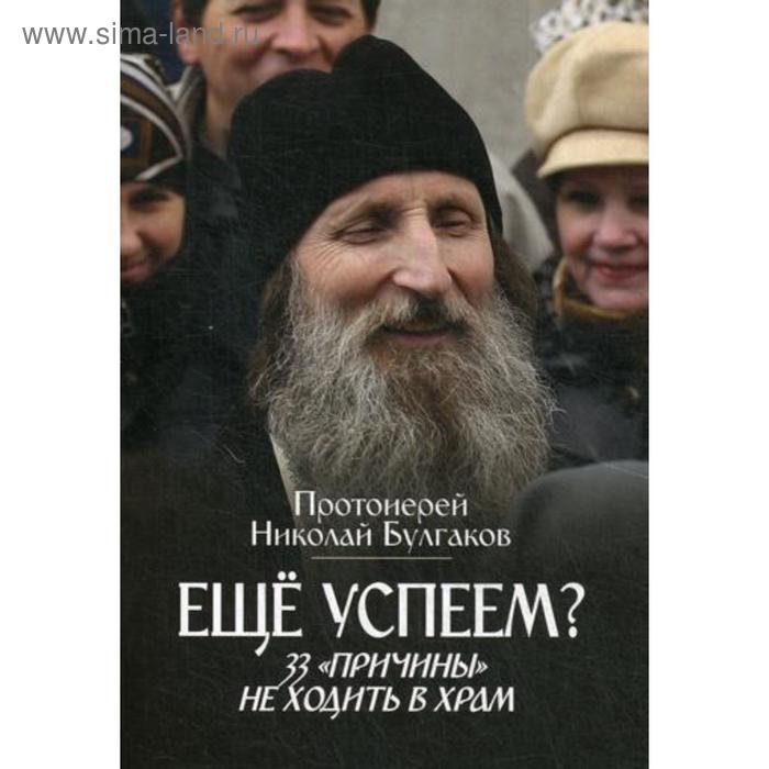 Еще успеем? 33 «причины» не ходить в храм. Булгаков Н., протоиерей еще успеем 33 причины не ходить в храм булгаков н протоиерей