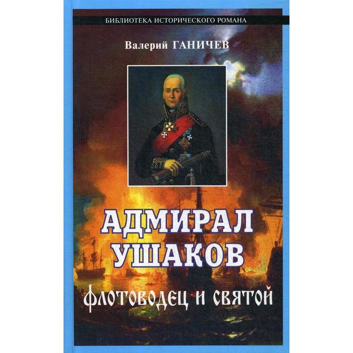 Адмирал Ушаков. Флотоводец и святой. 2-е издание, исправленное и дополненное Ганичев В. Н.