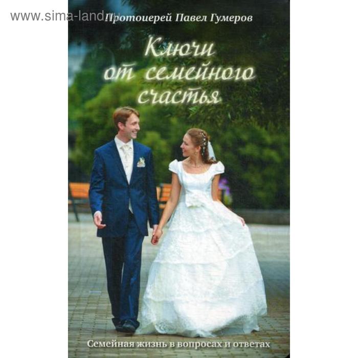 Ключи от семейного счастья: Семейная жизнь в вопросах и ответах. 4-е издание. Гумеров П., протоиерей протоиерей павел гумеров ключи от семейного счастья семейная жизнь в вопросах и ответах