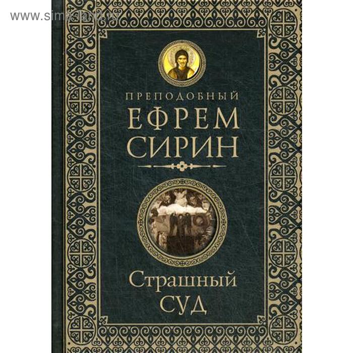 

Страшный суд. Слова избранные о Втором Пришествии Христовом, кончине мира, антихристе и Страшном суде. Ефрем Сирин, преподобный