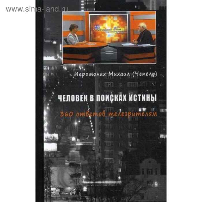 Человек в поисках истины. 360 ответов телезрителям. Иеромонах Михаил (Чепель) иеромонах михаил чепель человек в поисках истины 530 ответов телезрителям