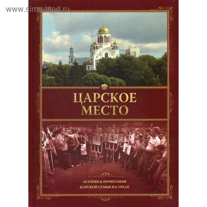 Царское место. Летопись почитания Царской семьи на Урале. Кузьмин А.А. кузьмин алексей анатольевич царское место летопись почитания царской семьи на урале