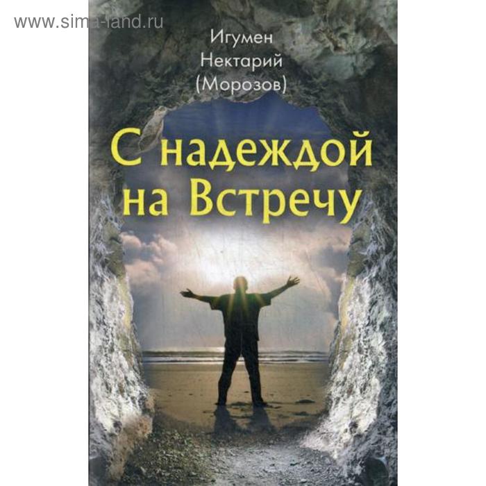 

С надеждой на Встречу. Нектарий (Морозов), игумен