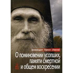 

О поминовении усопших, памяти смертной и общем воскресении. Павлов К., архимандрит